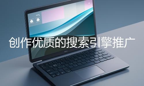 創作優質的搜索引擎推廣文案有哪些技巧？